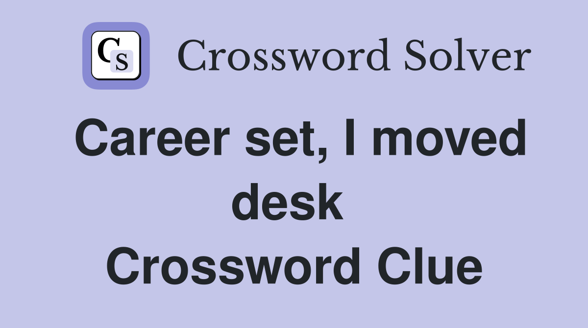 Career set, I moved desk  Crossword Clue