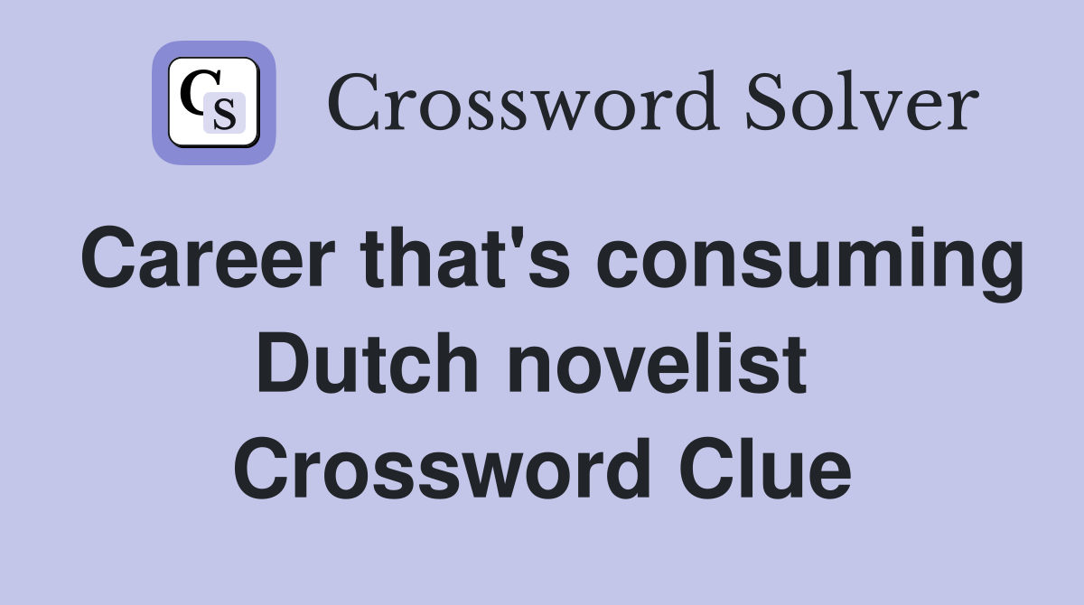 Career that's consuming Dutch novelist  Crossword Clue