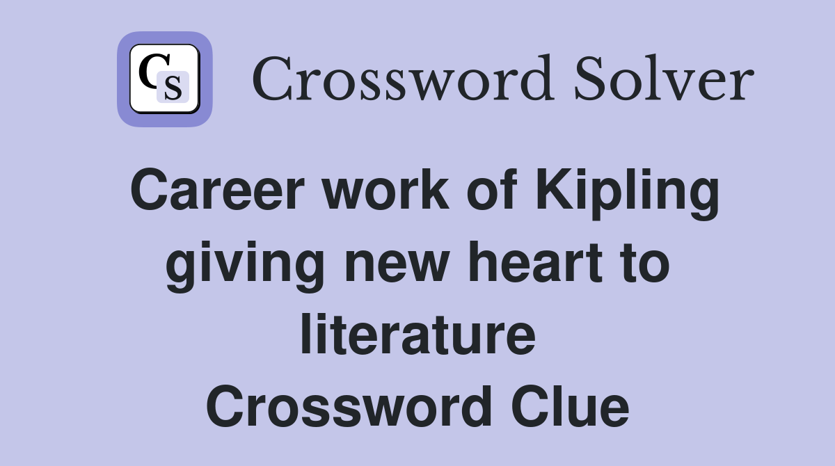 Career work of Kipling giving new heart to literature Crossword Clue