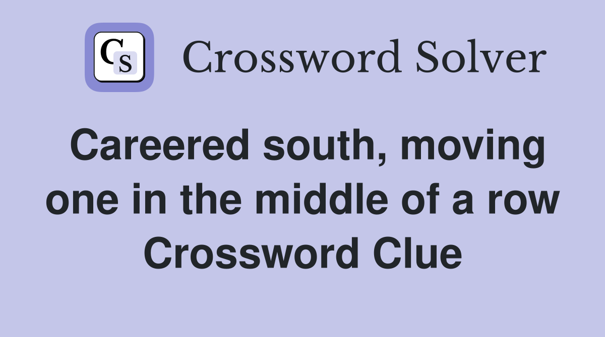 Careered south, moving one in the middle of a row Crossword Clue