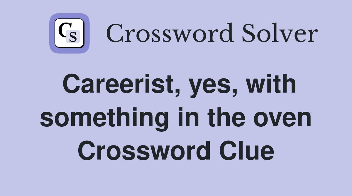 Careerist, yes, with something in the oven Crossword Clue