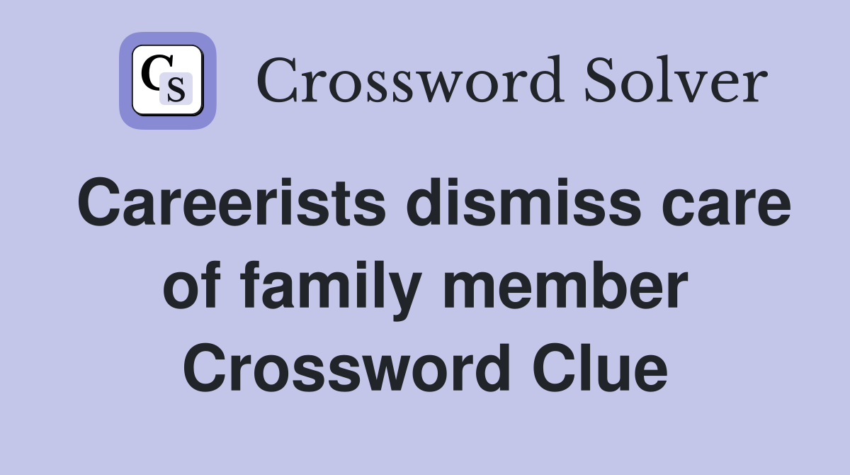 Careerists dismiss care of family member Crossword Clue