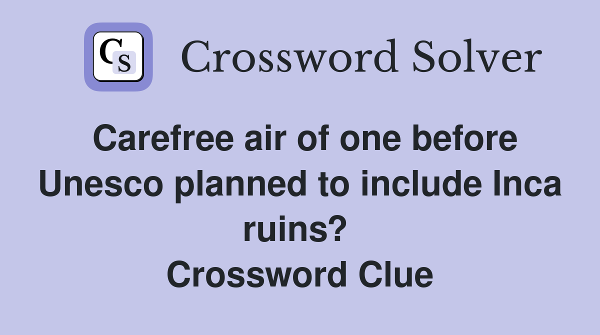 Carefree air of one before Unesco planned to include Inca ruins?  Crossword Clue
