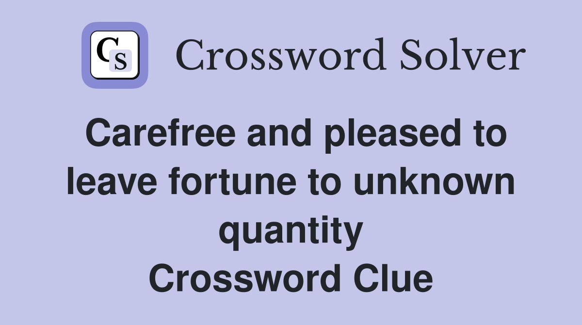 Carefree and pleased to leave fortune to unknown quantity Crossword Clue