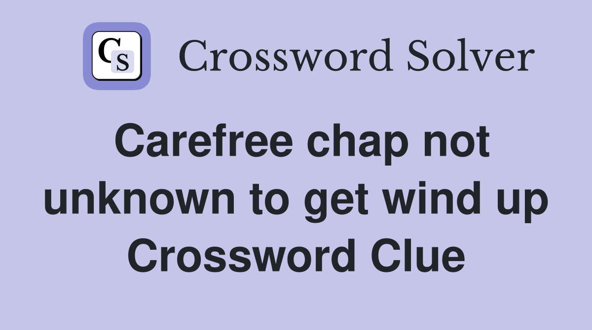 Carefree chap not unknown to get wind up Crossword Clue