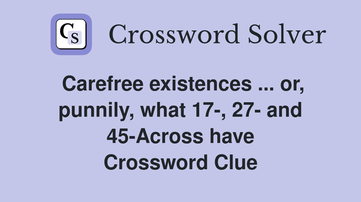Carefree existences ... or, punnily, what 17-, 27- and 45-Across have Crossword Clue