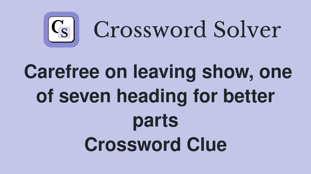 Carefree on leaving show, one of seven heading for better parts Crossword Clue