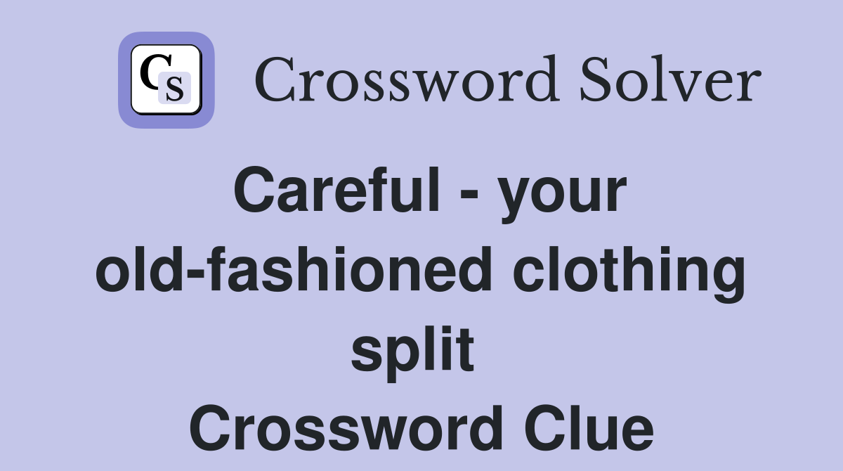 Careful - your old-fashioned clothing split  Crossword Clue