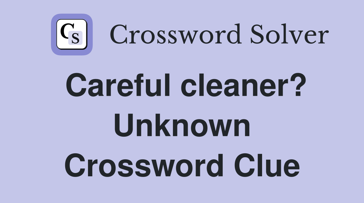 Careful cleaner? Unknown Crossword Clue