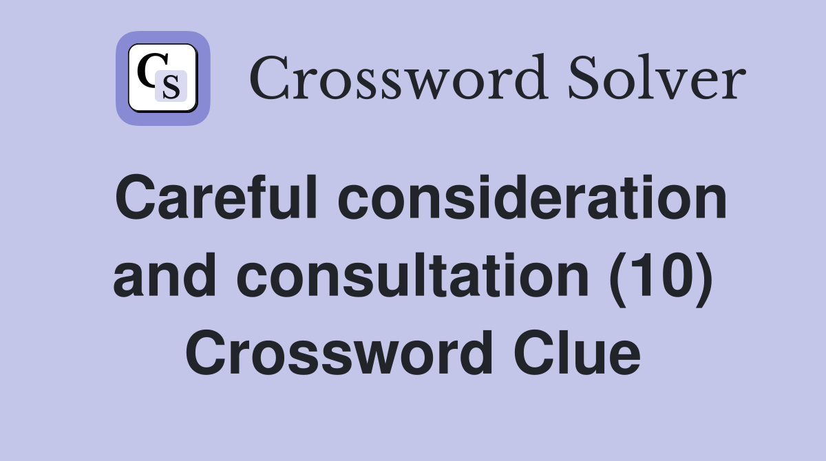 Careful consideration and consultation (10) Crossword Clue