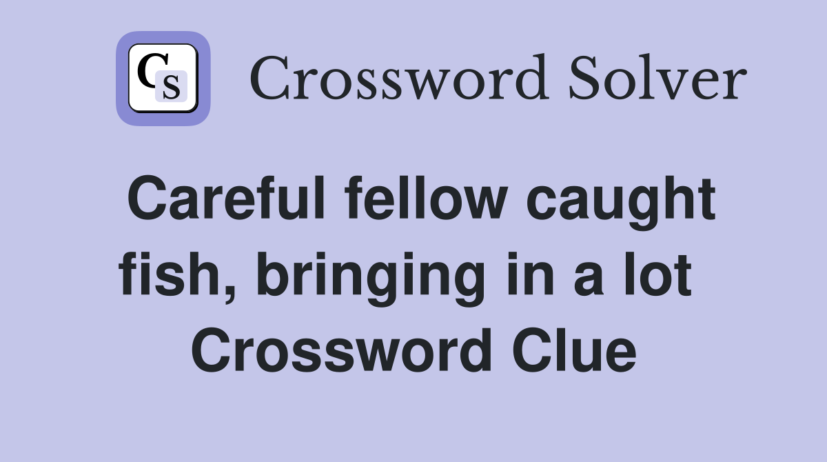 Careful fellow caught fish, bringing in a lot  Crossword Clue