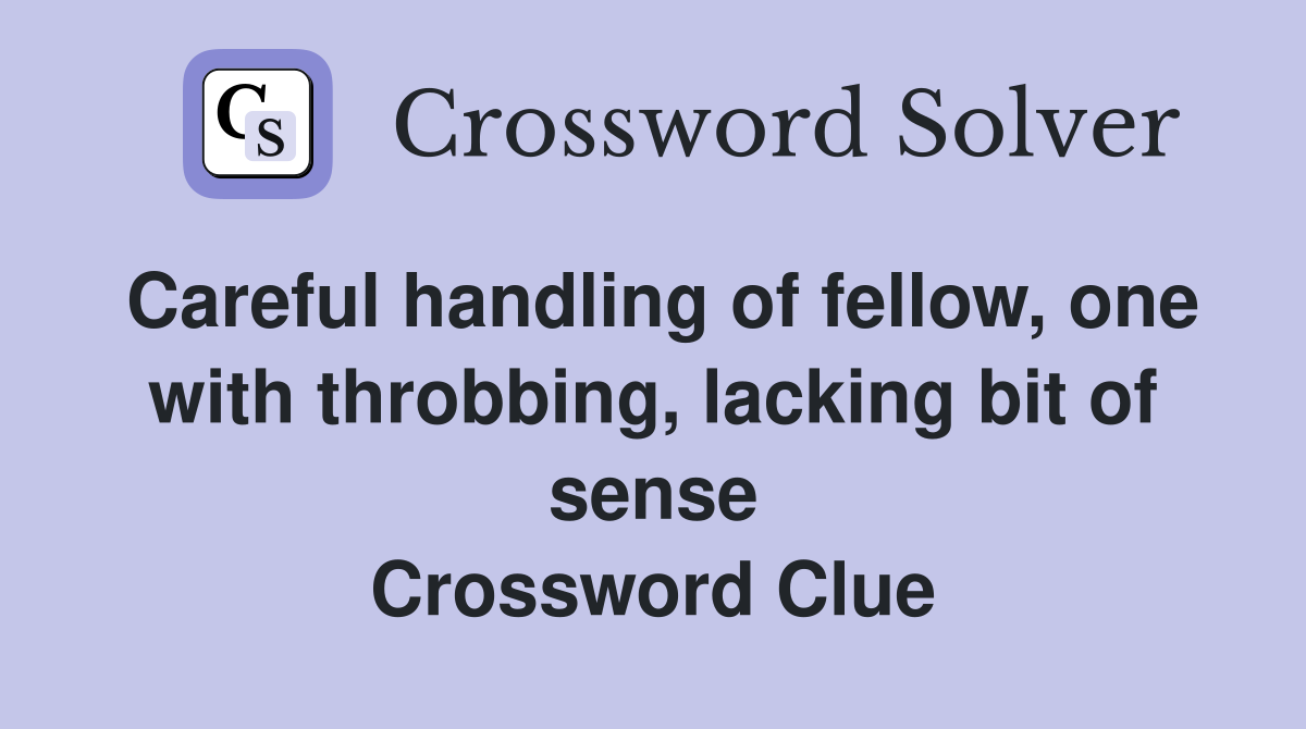 Careful handling of fellow, one with throbbing, lacking bit of sense Crossword Clue