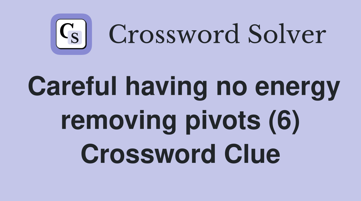 Careful having no energy removing pivots (6) Crossword Clue
