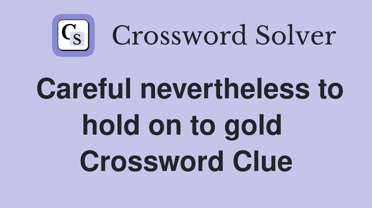 Careful nevertheless to hold on to gold  Crossword Clue