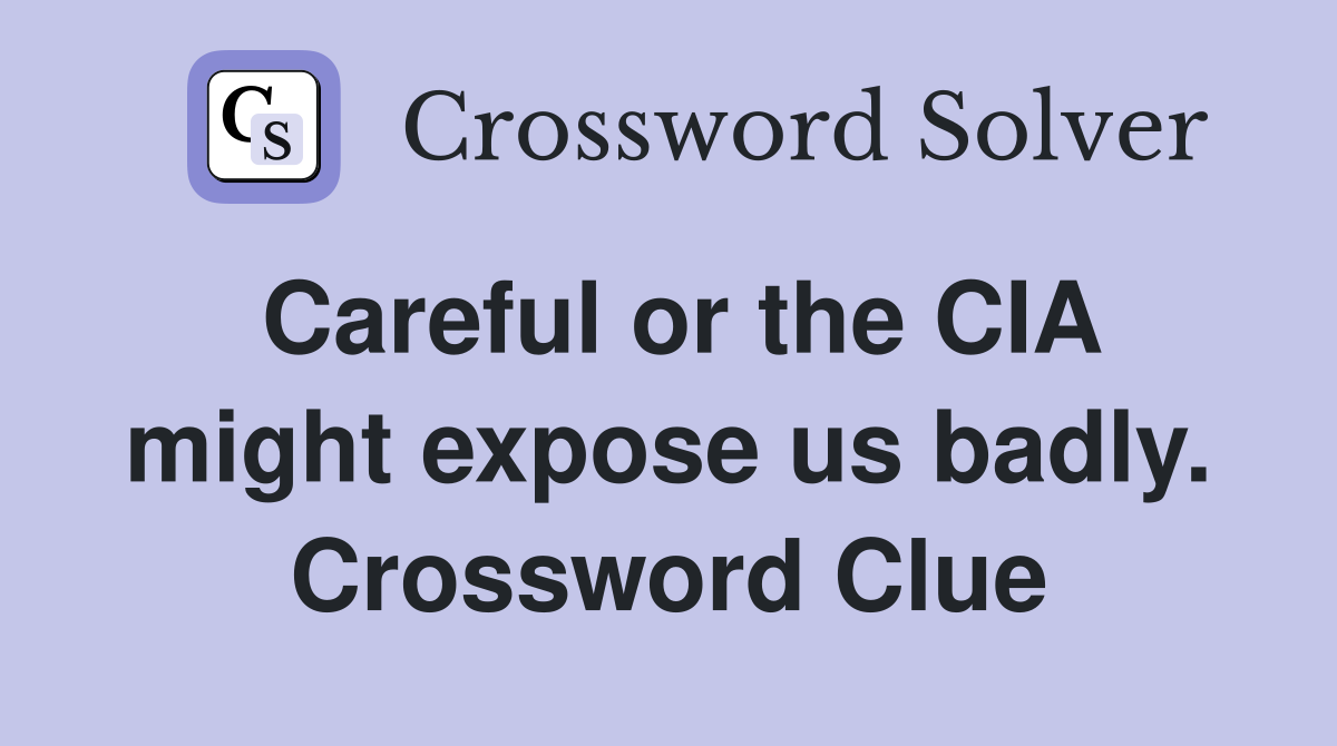 Careful or the CIA might expose us badly. Crossword Clue
