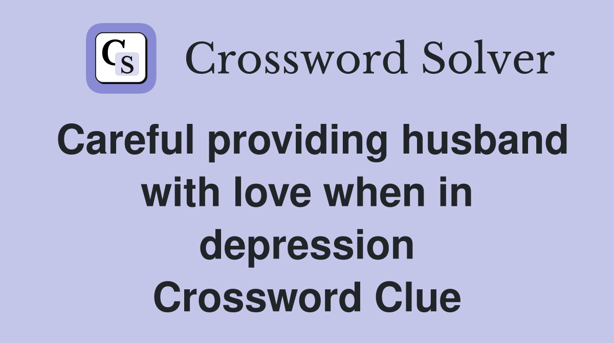 Careful providing husband with love when in depression Crossword Clue
