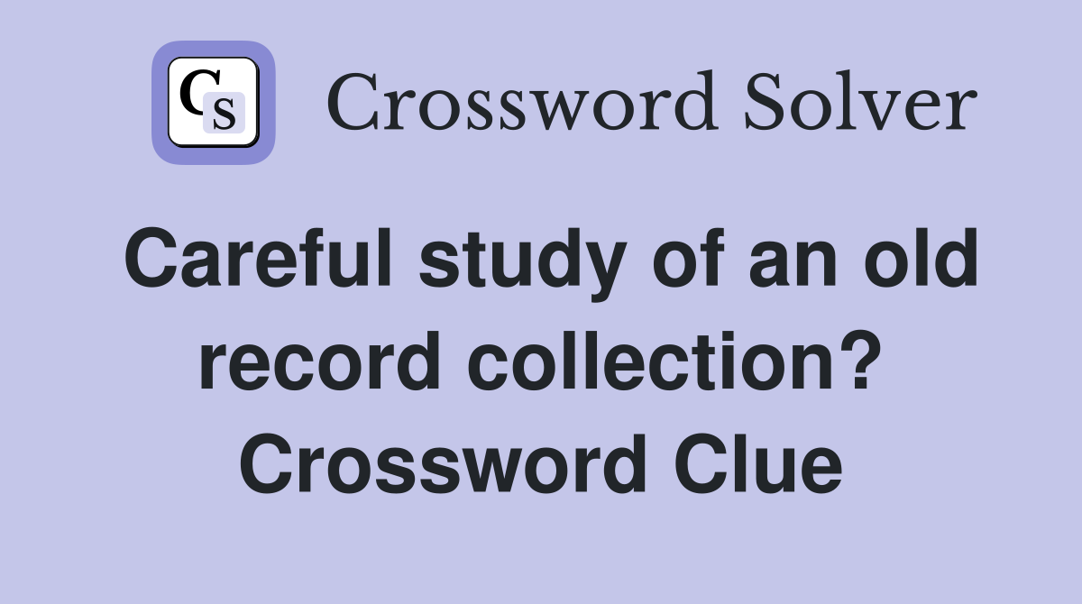 Careful study of an old record collection? Crossword Clue