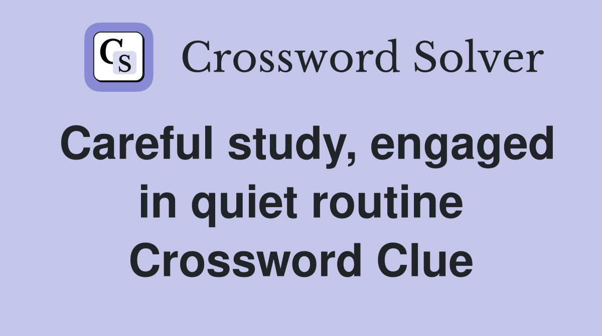 Careful study, engaged in quiet routine Crossword Clue