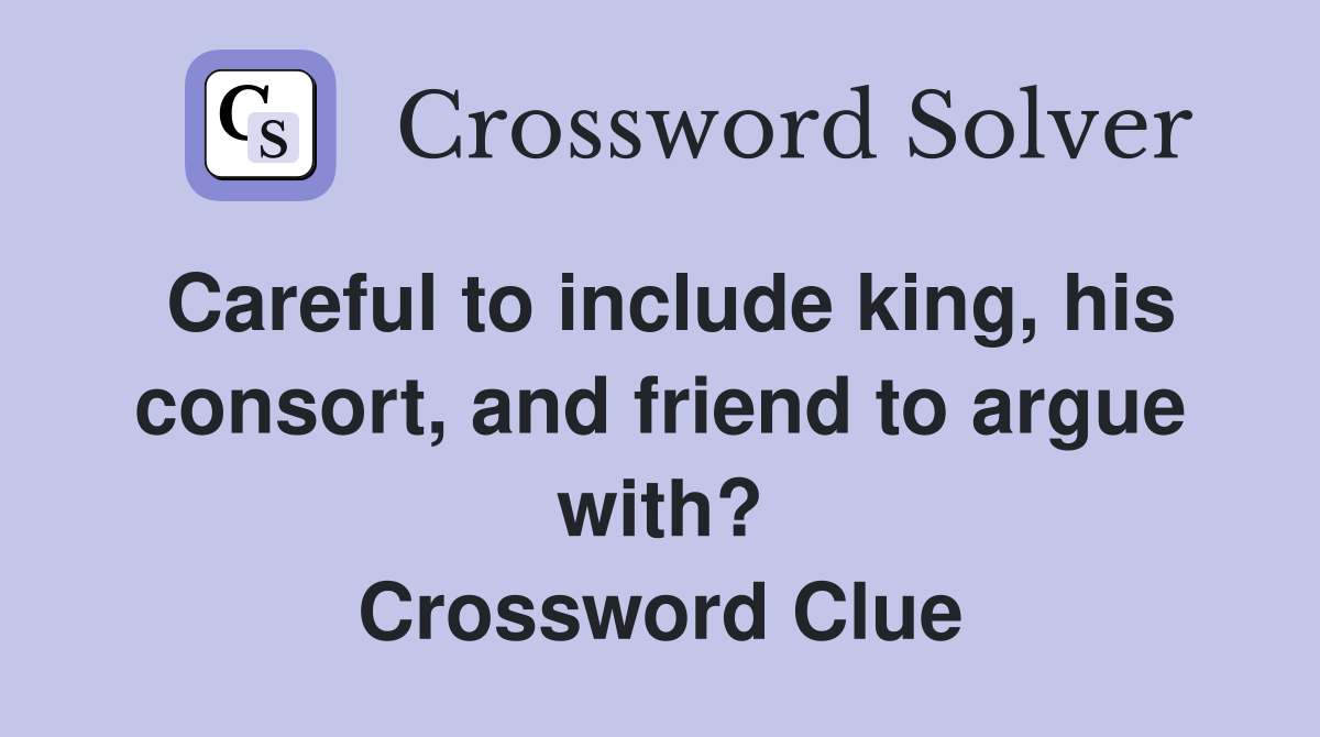Careful to include king, his consort, and friend to argue with? Crossword Clue