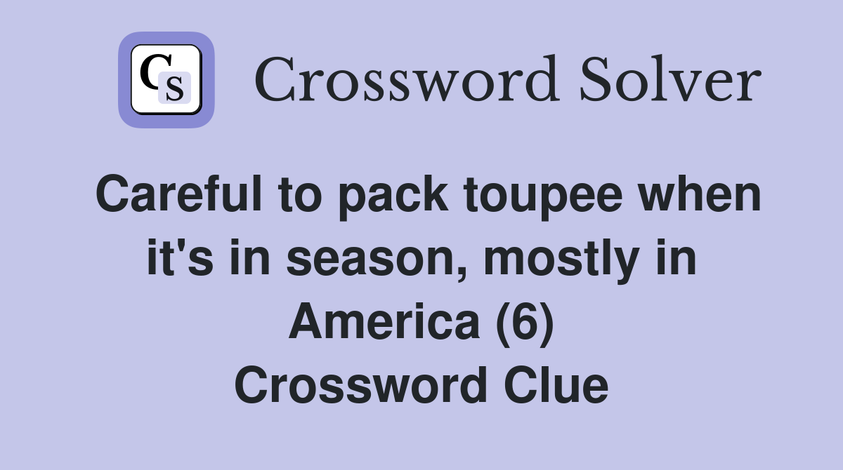 Careful to pack toupee when it's in season, mostly in America (6) Crossword Clue