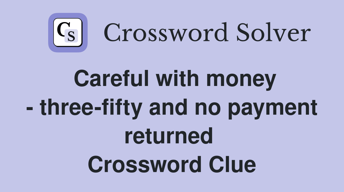 Careful with money - three-fifty and no payment returned  Crossword Clue