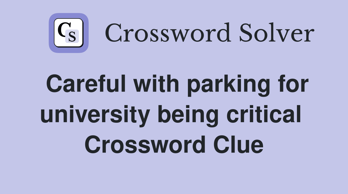 Careful with parking for university being critical  Crossword Clue