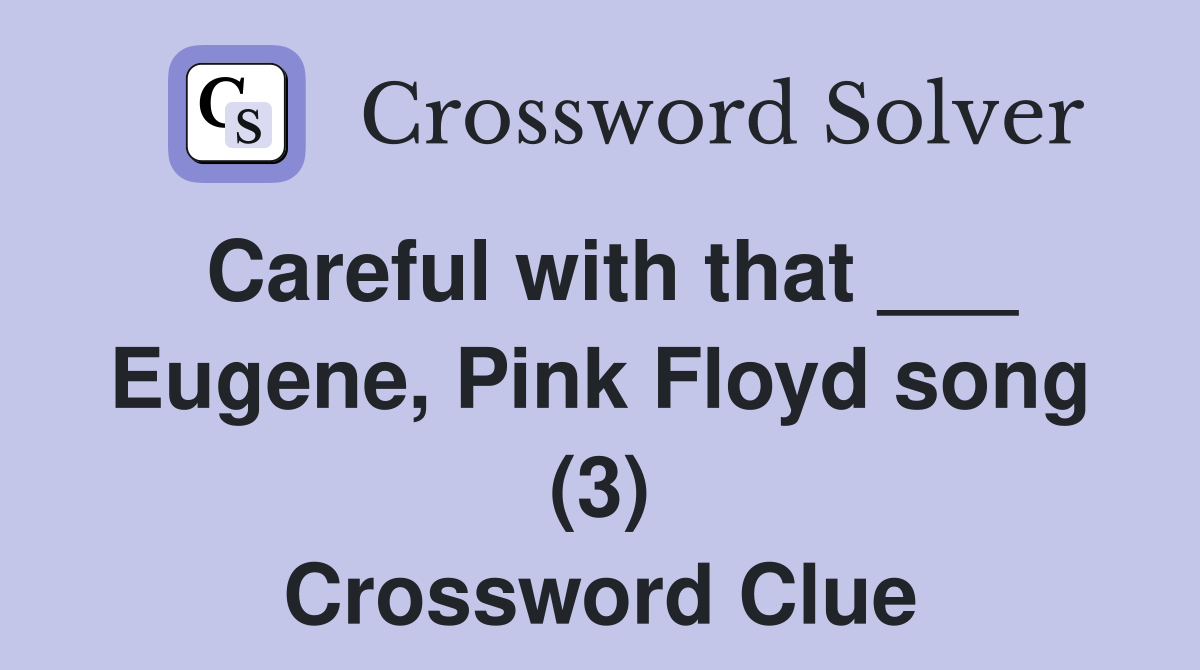 Careful with that ___ Eugene, Pink Floyd song (3) Crossword Clue