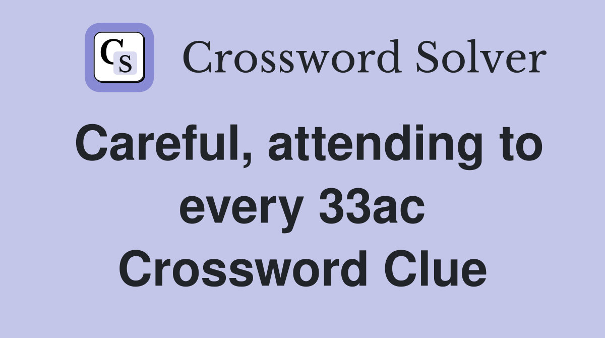 Careful, attending to every 33ac Crossword Clue
