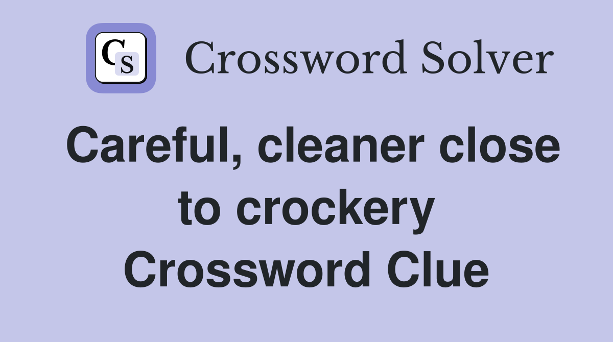 Careful, cleaner close to crockery Crossword Clue