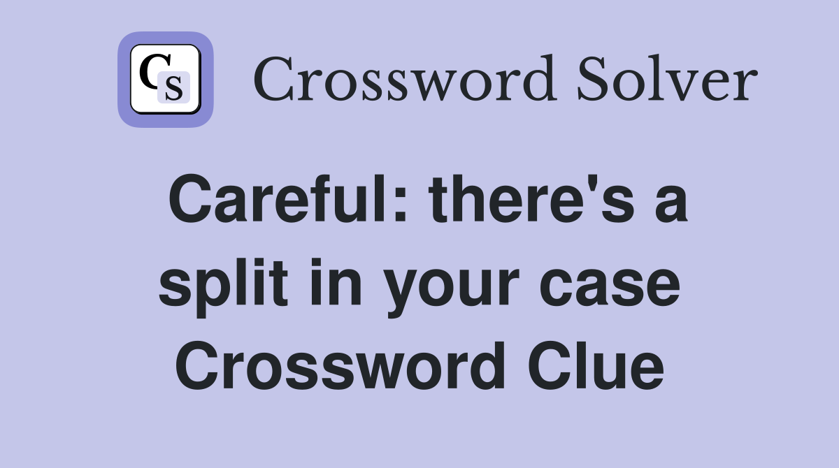 Careful: there's a split in your case Crossword Clue
