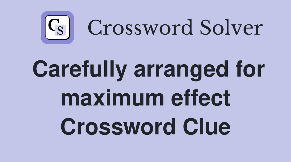 Carefully arranged for maximum effect Crossword Clue
