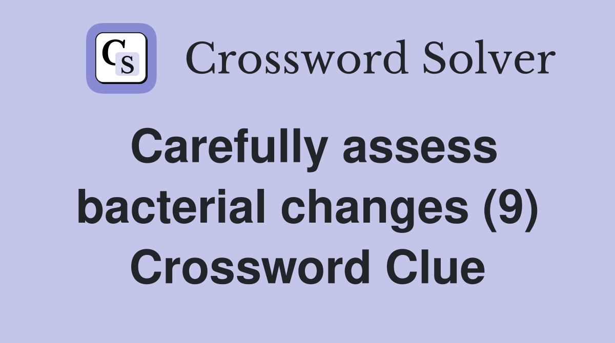 Carefully assess bacterial changes (9) Crossword Clue