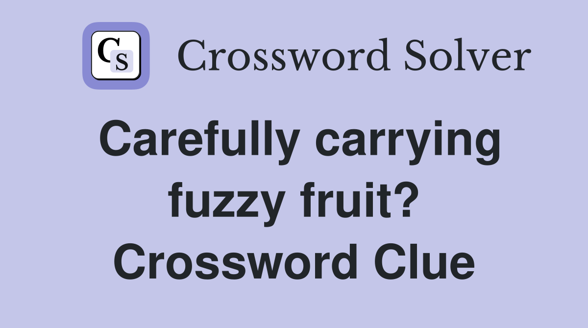 Carefully carrying fuzzy fruit? Crossword Clue