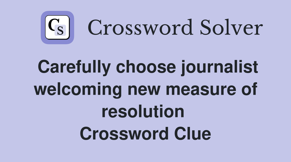 Carefully choose journalist welcoming new measure of resolution  Crossword Clue