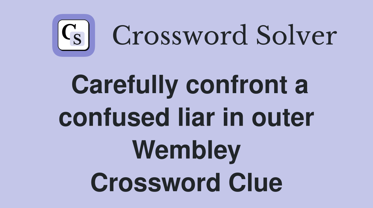 Carefully confront a confused liar in outer Wembley Crossword Clue