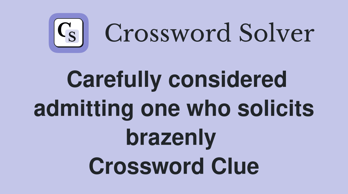 Carefully considered admitting one who solicits brazenly  Crossword Clue