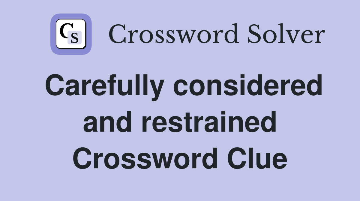 Carefully considered and restrained Crossword Clue