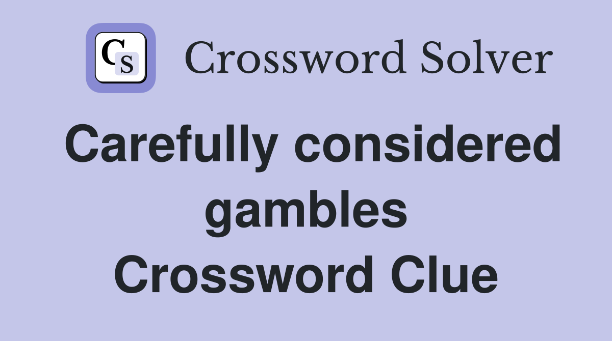 Carefully considered gambles Crossword Clue