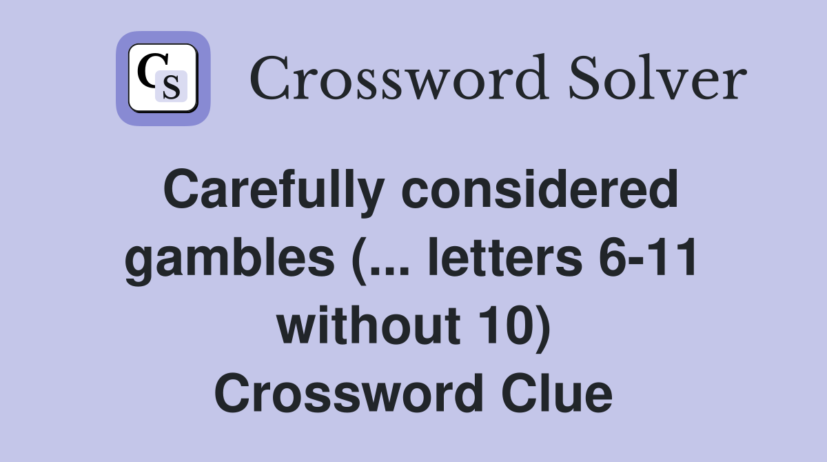 Carefully considered gambles (... letters 6-11 without 10) Crossword Clue