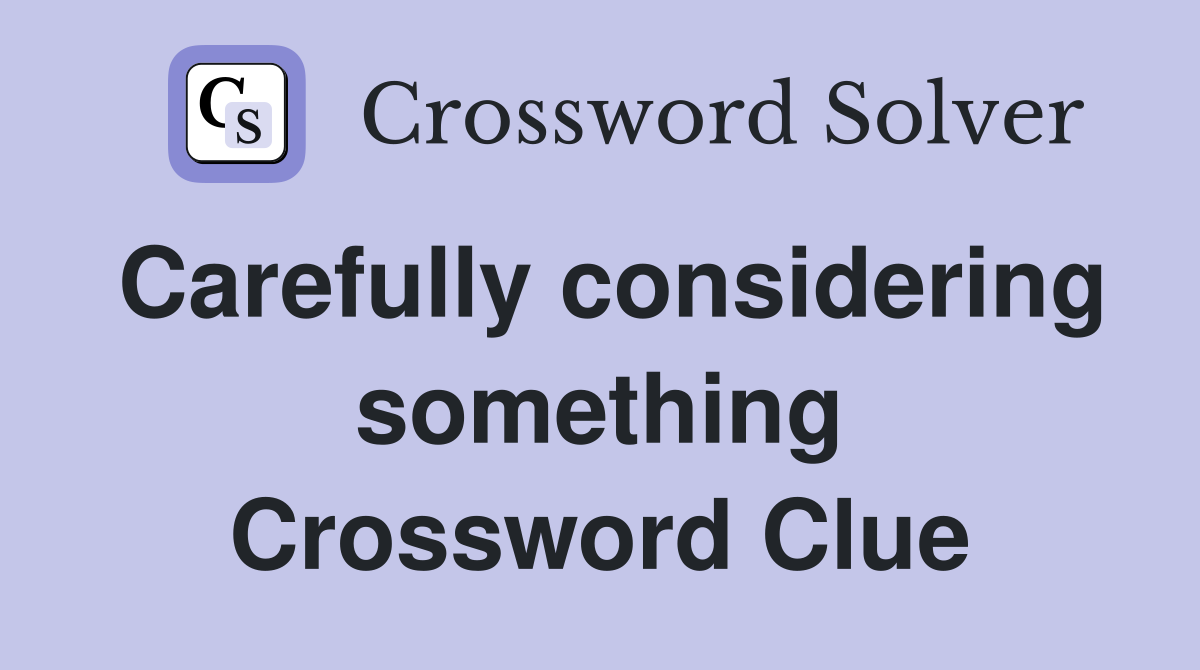 Carefully considering something Crossword Clue