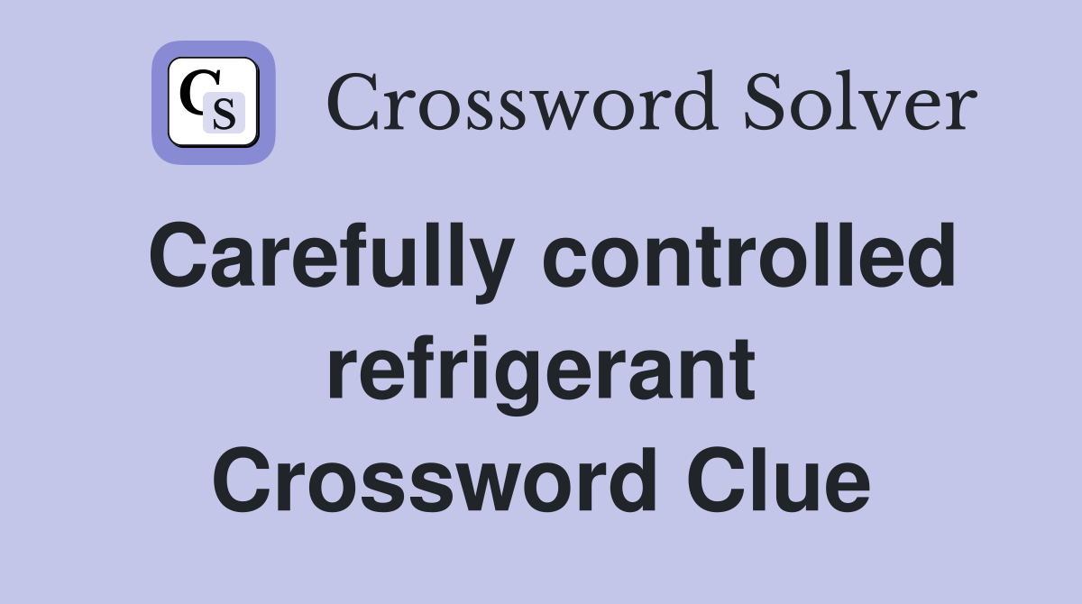 Carefully controlled refrigerant Crossword Clue