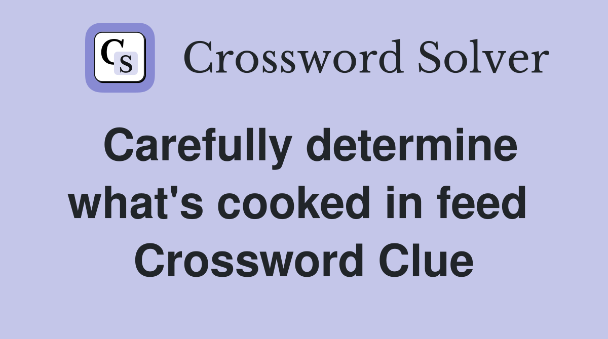 Carefully determine what's cooked in feed  Crossword Clue