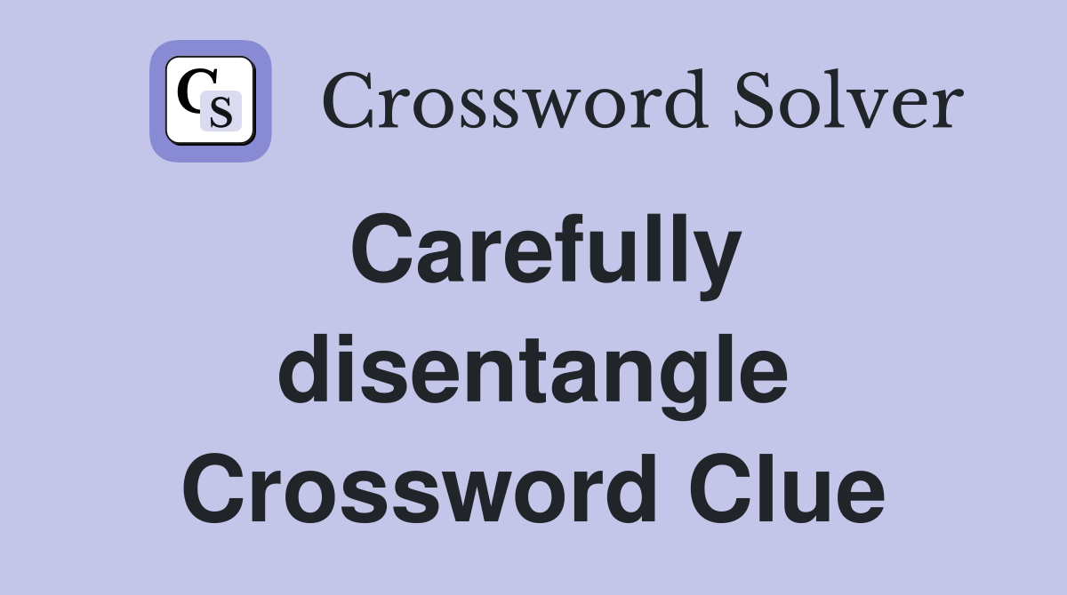 Carefully disentangle Crossword Clue