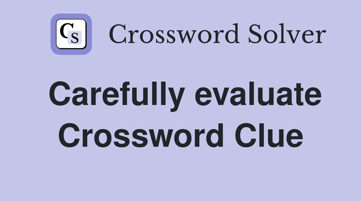 Carefully evaluate Crossword Clue