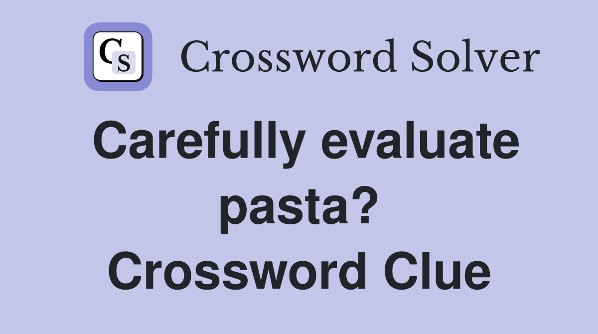 Carefully evaluate pasta? Crossword Clue