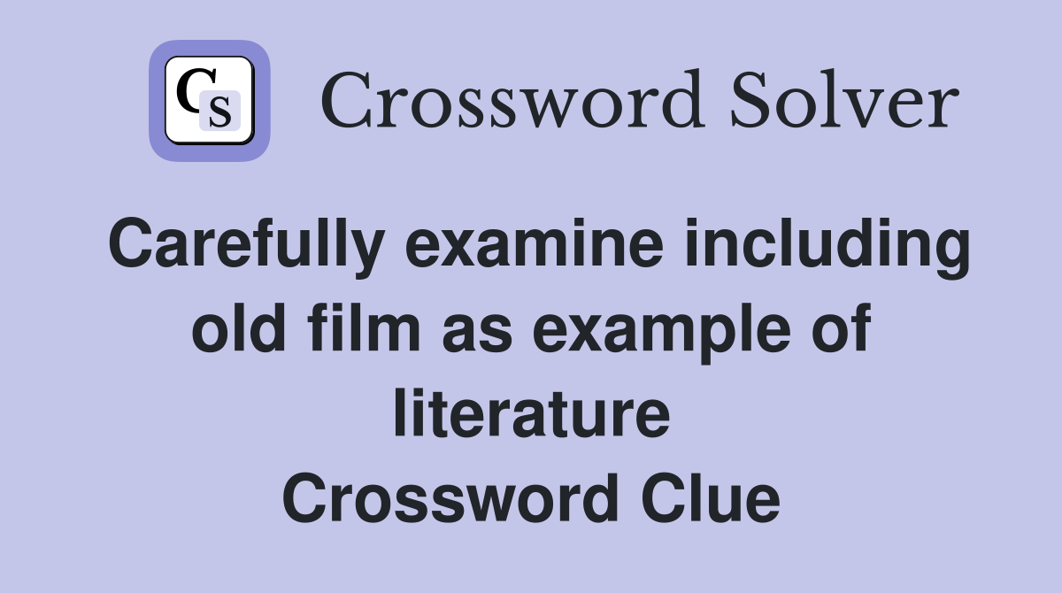 Carefully examine including old film as example of literature Crossword Clue