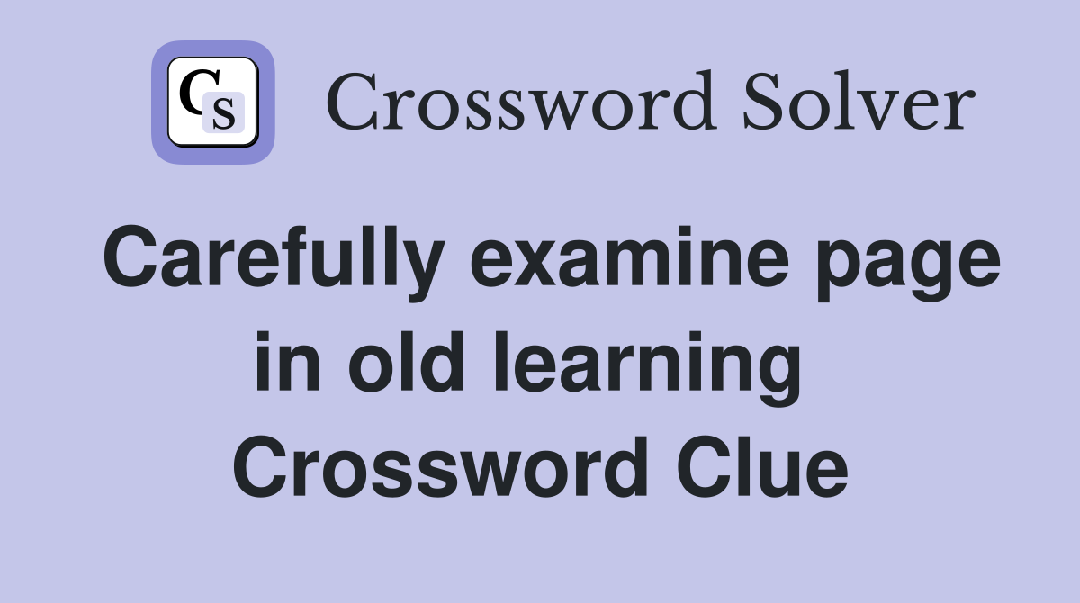 Carefully examine page in old learning  Crossword Clue