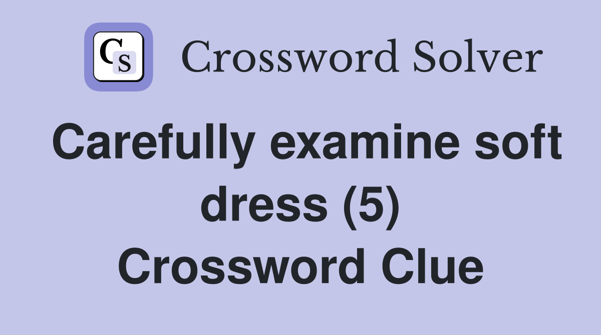 Carefully examine soft dress (5) Crossword Clue Answers Crossword