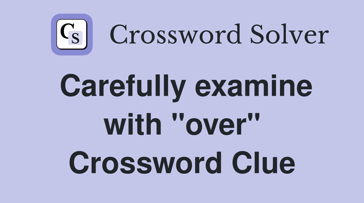 Carefully examine with "over" Crossword Clue