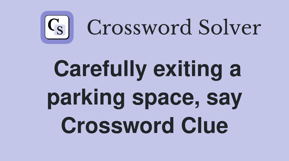 Carefully exiting a parking space, say Crossword Clue
